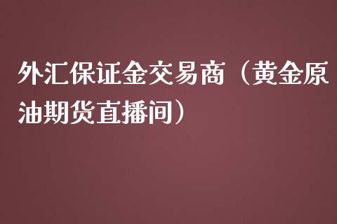 外汇保证金交易商（黄金原油期货直播间）