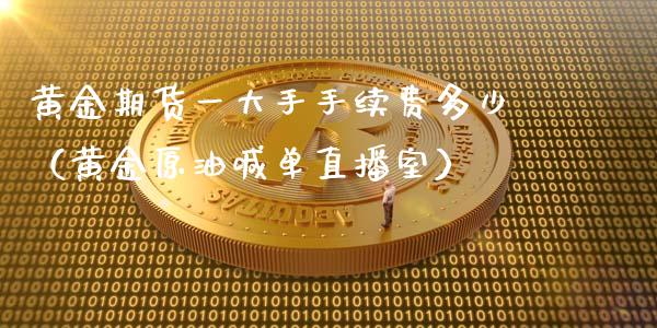 黄金期货一大手手续费多少（黄金原油喊单直播室）