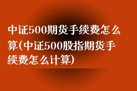 中证500期货手续费怎么算(中证500股指期货手续费怎么计算)