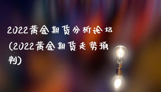 2022黄金期货分析论坛(2022黄金期货走势预判)