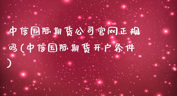 中信国际期货公司官网正规吗(中信国际期货开户条件)