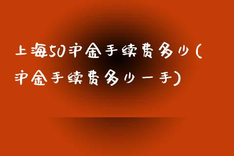 上海50沪金手续费多少(沪金手续费多少一手)