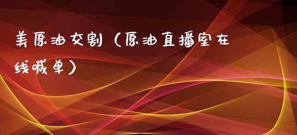 美原油交割（原油直播室在线喊单）