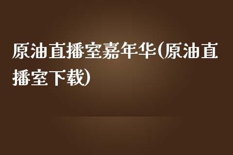 原油直播室嘉年华(原油直播室下载)