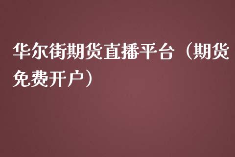 华尔街期货直播平台（期货免费开户）