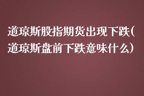 道琼斯股指期货出现下跌(道琼斯盘前下跌意味什么)