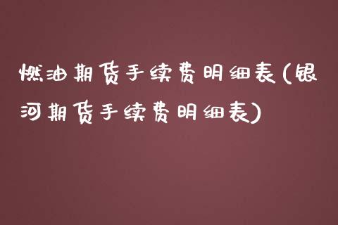 燃油期货手续费明细表(银河期货手续费明细表)