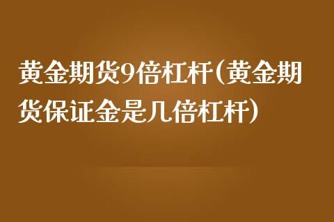 黄金期货9倍杠杆(黄金期货保证金是几倍杠杆)