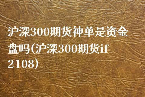 沪深300期货神单是资金盘吗(沪深300期货if2108)