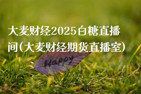 大麦财经2025白糖直播间(大麦财经期货直播室)