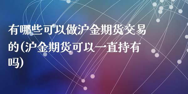 有哪些可以做沪金期货交易的(沪金期货可以一直持有吗)