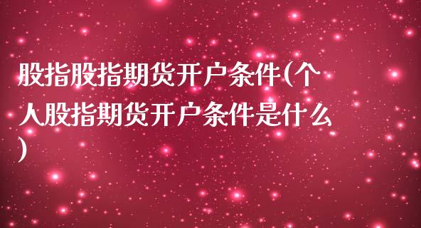 股指股指期货开户条件(个人股指期货开户条件是什么)