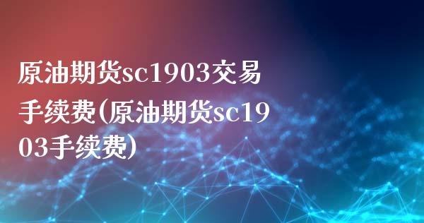 原油期货sc1903交易手续费(原油期货sc1903手续费)