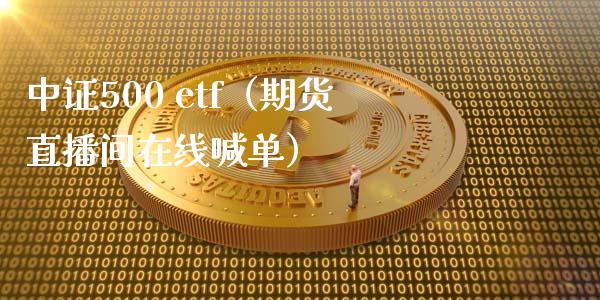 中证500 etf（期货直播间在线喊单）