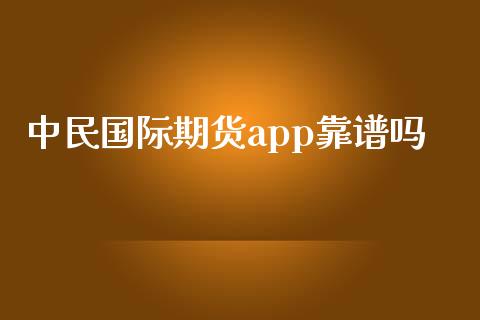 中民国际期货app靠谱吗