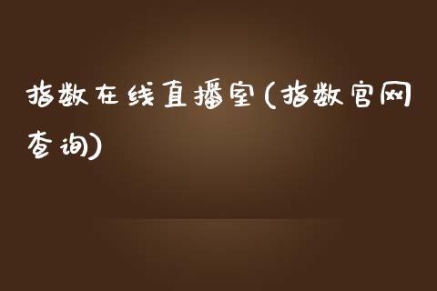 指数在线直播室(指数官网查询)