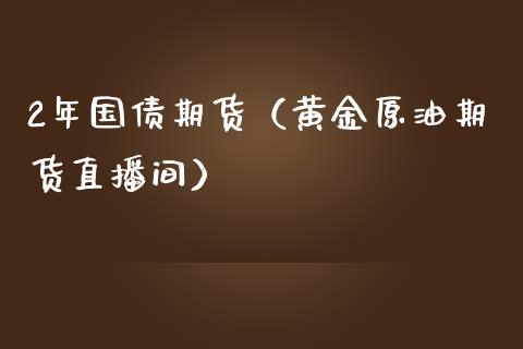 2年国债期货（黄金原油期货直播间）