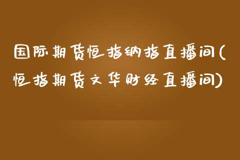 国际期货恒指纳指直播间(恒指期货文华财经直播间)