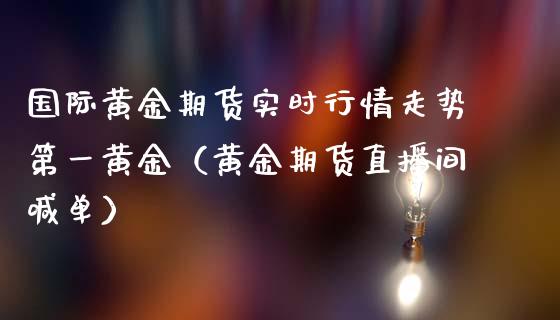 国际黄金期货实时行情走势第一黄金（黄金期货直播间喊单）