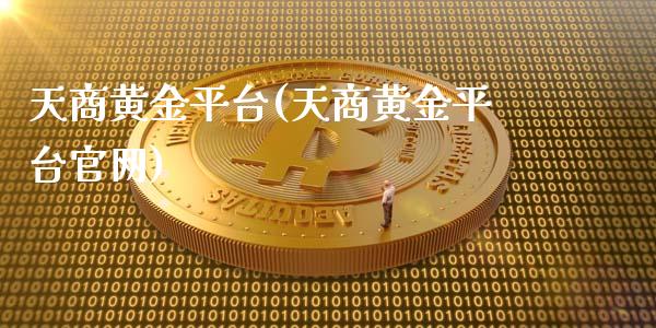 天商黄金平台(天商黄金平台官网)