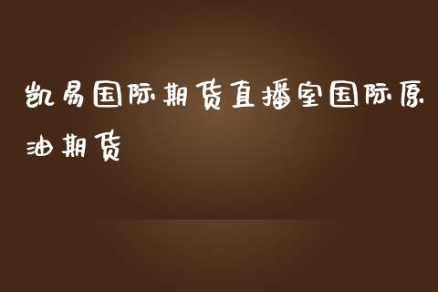 凯易国际期货直播室国际原油期货