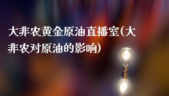 大非农黄金原油直播室(大非农对原油的影响)