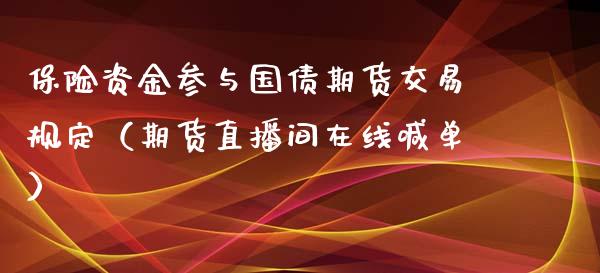 保险资金参与国债期货交易规定（期货直播间在线喊单）