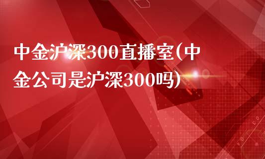 中金沪深300直播室(中金公司是沪深300吗)