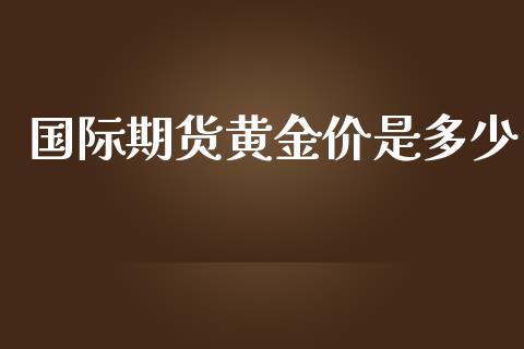 国际期货黄金价是多少