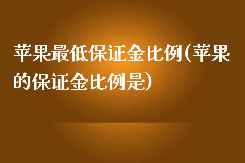 苹果最低保证金比例(苹果的保证金比例是)