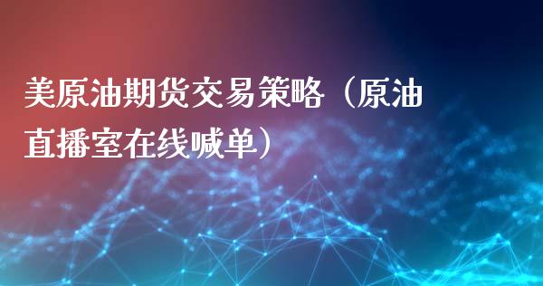 美原油期货交易策略（原油直播室在线喊单）