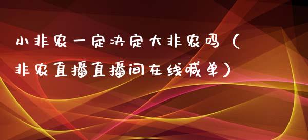 小非农一定决定大非农吗（非农直播直播间在线喊单）
