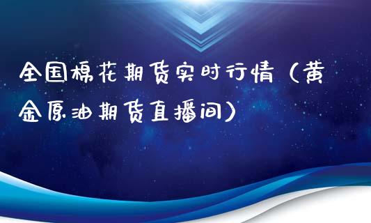 全国棉花期货实时行情（黄金原油期货直播间）