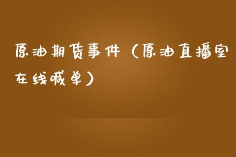 原油期货事件（原油直播室在线喊单）