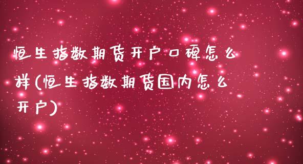 恒生指数期货开户口碑怎么样(恒生指数期货国内怎么开户)