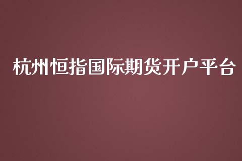 杭州恒指国际期货开户平台