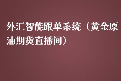 外汇智能跟单系统（黄金原油期货直播间）