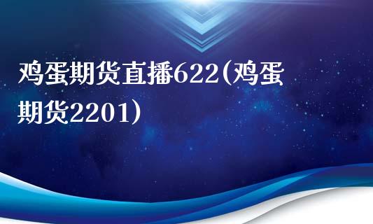 鸡蛋期货直播622(鸡蛋期货2201)