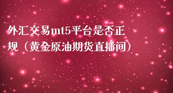 外汇交易mt5平台是否正规（黄金原油期货直播间）