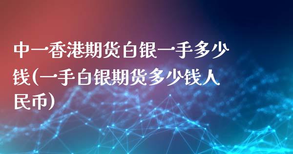 中一香港期货白银一手多少钱(一手白银期货多少钱人民币)