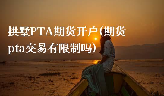 拱墅PTA期货开户(期货pta交易有限制吗)