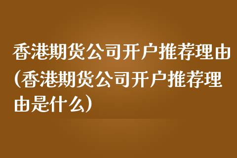 香港期货公司开户推荐理由(香港期货公司开户推荐理由是什么)