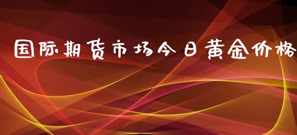 国际期货市场今日黄金价格