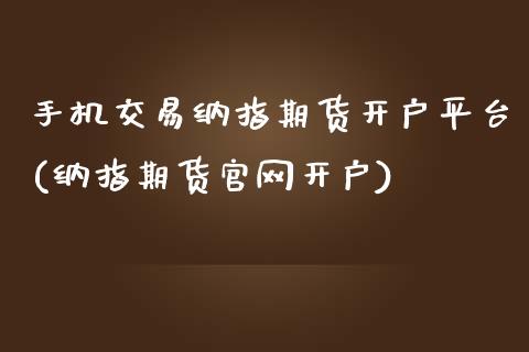 手机交易纳指期货开户平台(纳指期货官网开户)