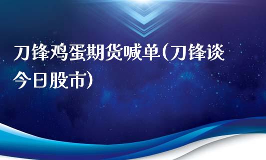 刀锋鸡蛋期货喊单(刀锋谈今日股市)