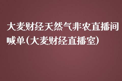 大麦财经天然气非农直播间喊单(大麦财经直播室)