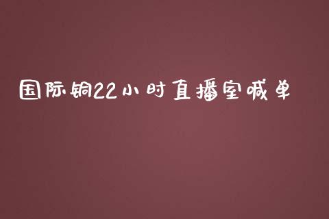 国际铜22小时直播室喊单