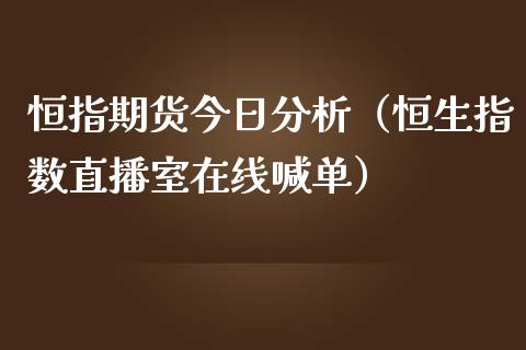 恒指期货今日分析（恒生指数直播室在线喊单）