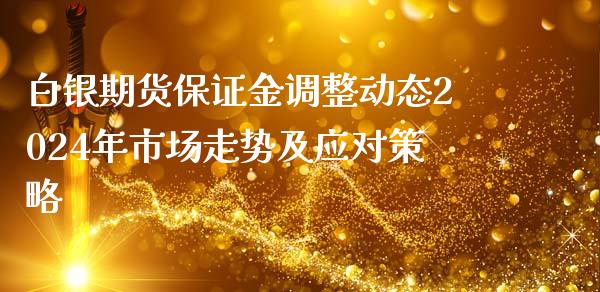 白银期货保证金调整动态2024年市场走势及应对策略