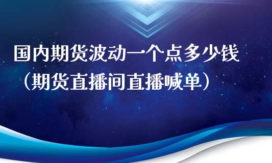 国内期货波动一个点多少钱（期货直播间直播喊单）